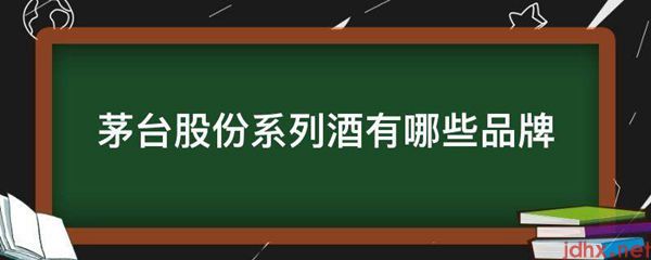 茅台股份系列酒有哪些品牌(图1)